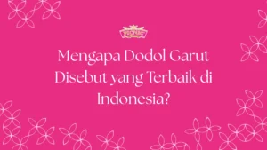 mengapa disebut dodol garut terbaik? temukan alasannya