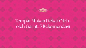 Tempat Makan Dekat Oleh-oleh Garut, 5 Rekomendasi